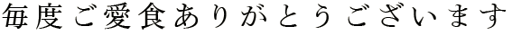 毎度ご愛食ありがとうございます